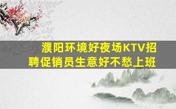 濮阳环境好夜场KTV招聘促销员生意好不愁上班